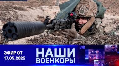 Военкоры.  Эфир от 17.05.2025